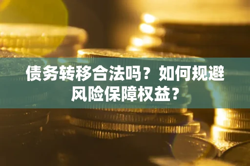 济南债务转移合法吗？如何规避风险保障权益？