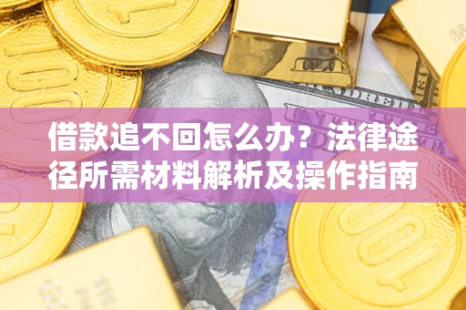 济南借款追不回怎么办？法律途径所需材料解析及操作指南