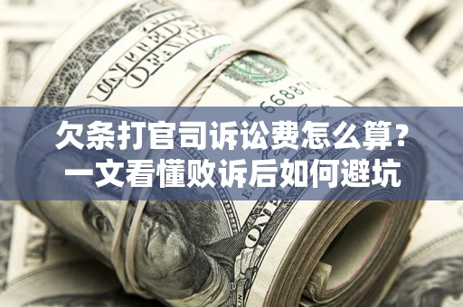 济南欠条打官司诉讼费怎么算？一文看懂败诉后如何避坑