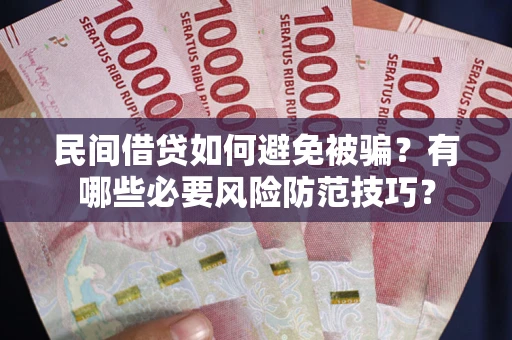 济南民间借贷如何避免被骗？有哪些必要风险防范技巧？