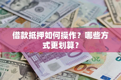 济南借款抵押如何操作？哪些方式更划算？
