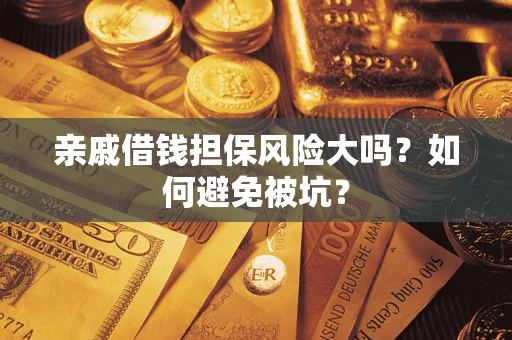 济南亲戚借钱担保风险大吗？如何避免被坑？