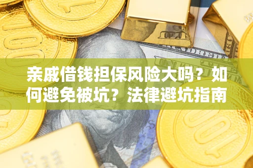 济南亲戚借钱担保风险大吗？如何避免被坑？法律避坑指南