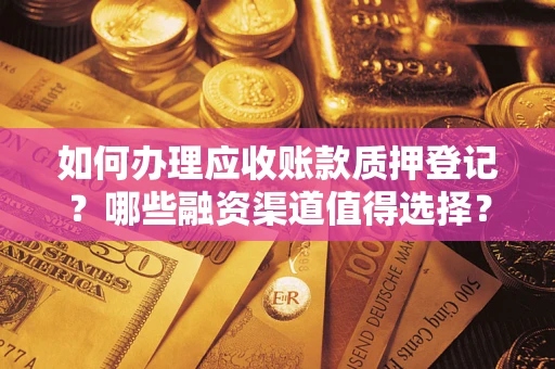 济南如何办理应收账款质押登记？哪些融资渠道值得选择？