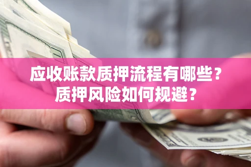 济南应收账款质押流程有哪些？质押风险如何规避？