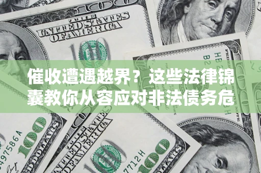 济南催收遭遇越界？这些法律锦囊教你从容应对非法债务危机
