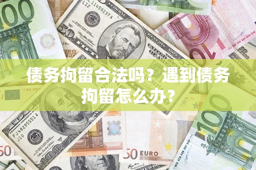 济南债务拘留合法吗？遇到债务拘留怎么办？