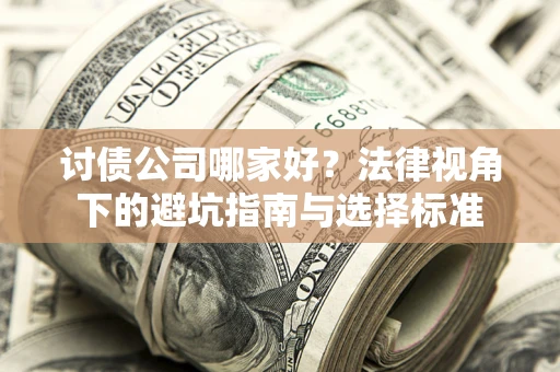 济南讨债公司哪家好？法律视角下的避坑指南与选择标准