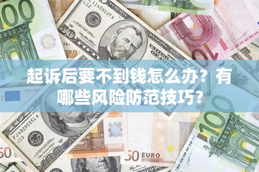 济南起诉后要不到钱怎么办？有哪些风险防范技巧？