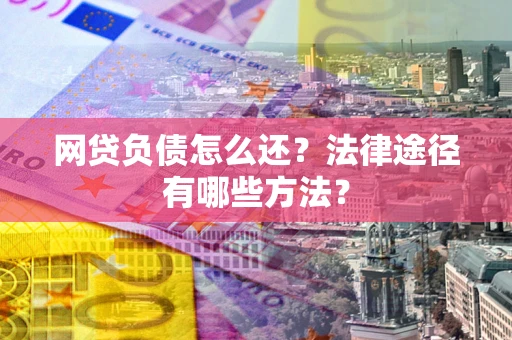 济南网贷负债怎么还？法律途径有哪些方法？