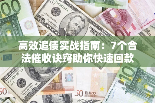 济南高效追债实战指南：7个合法催收诀窍助你快速回款