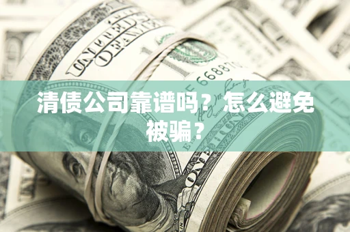 济南清债公司靠谱吗？怎么避免被骗？