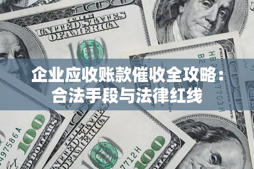 济南企业应收账款催收全攻略：合法手段与法律红线