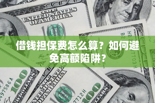 济南借钱担保费怎么算？如何避免高额陷阱？