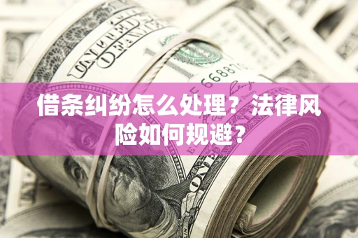 济南借条纠纷怎么处理？法律风险如何规避？