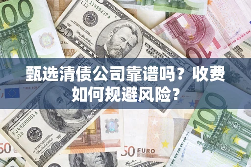济南甄选清债公司靠谱吗？收费如何规避风险？