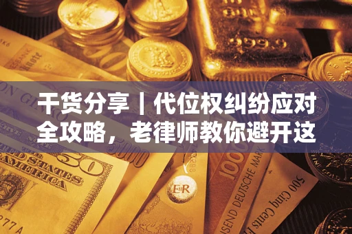 济南干货分享｜代位权纠纷应对全攻略，老律师教你避开这5大雷区