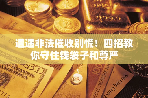 济南遭遇非法催收别慌！四招教你守住钱袋子和尊严