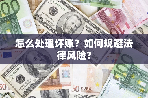 济南怎么处理坏账？如何规避法律风险？