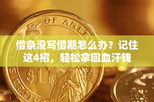 济南借条没写借期怎么办？记住这4招，轻松拿回血汗钱