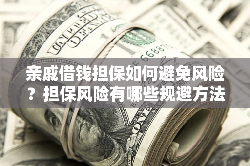 济南亲戚借钱担保如何避免风险？担保风险有哪些规避方法？