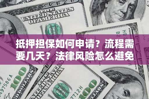 济南抵押担保如何申请？流程需要几天？法律风险怎么避免？避坑指南