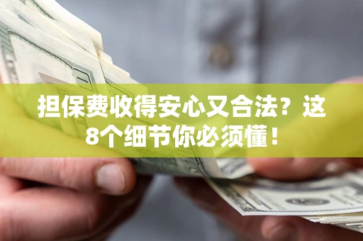 济南担保费收得安心又合法？这8个细节你必须懂！