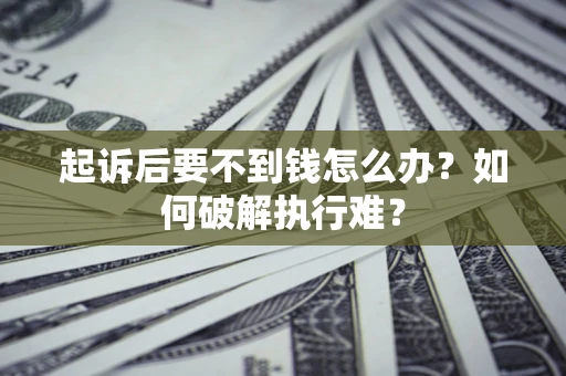 济南起诉后要不到钱怎么办？如何破解执行难？