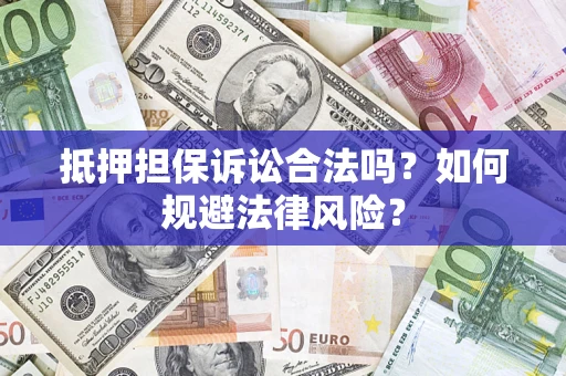 济南抵押担保诉讼合法吗？如何规避法律风险？