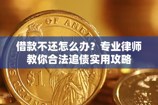 济南借款不还怎么办？专业律师教你合法追债实用攻略