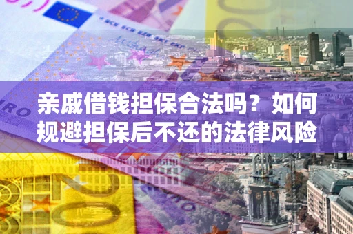 济南亲戚借钱担保合法吗？如何规避担保后不还的法律风险？