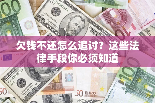 济南欠钱不还怎么追讨？这些法律手段你必须知道
