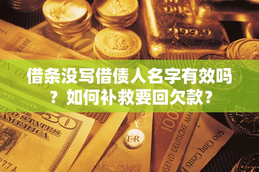 济南借条没写借债人名字有效吗？如何补救要回欠款？