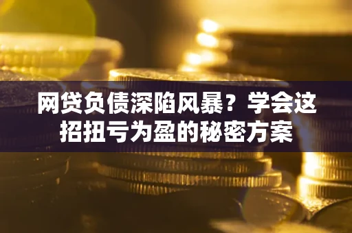 济南网贷负债深陷风暴？学会这招扭亏为盈的秘密方案