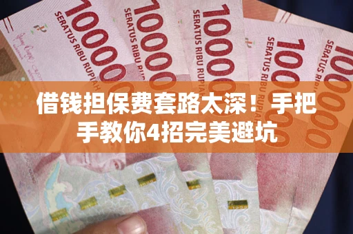 济南借钱担保费套路太深！手把手教你4招完美避坑