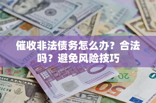 济南催收非法债务怎么办？合法吗？避免风险技巧