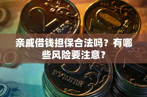 济南亲戚借钱担保合法吗？有哪些风险要注意？