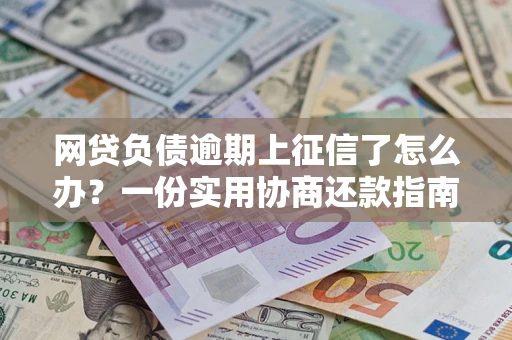 济南网贷负债逾期上征信了怎么办？一份实用协商还款指南请收好