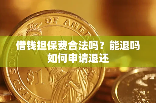 济南借钱担保费合法吗？能退吗如何申请退还