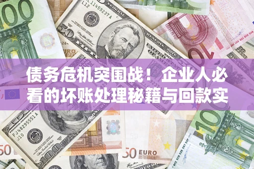 济南债务危机突围战！企业人必看的坏账处理秘籍与回款实战指南