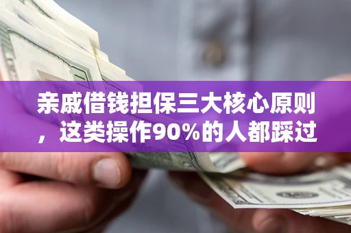 济南亲戚借钱担保三大核心原则，这类操作90%的人都踩过坑！附法院判决案例