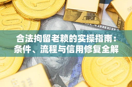 济南合法拘留老赖的实操指南：条件、流程与信用修复全解析