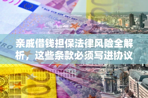济南亲戚借钱担保法律风险全解析，这些条款必须写进协议