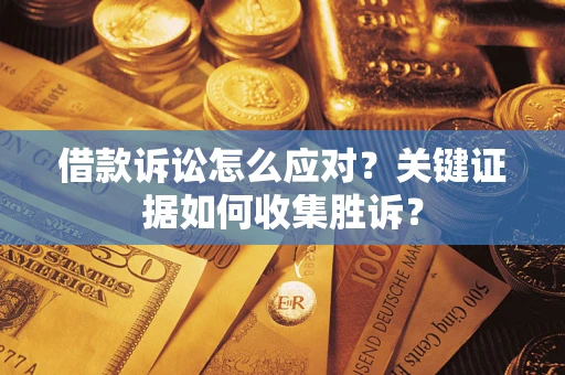济南借款诉讼怎么应对？关键证据如何收集胜诉？