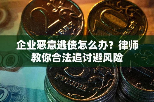 济南企业恶意逃债怎么办？律师教你合法追讨避风险