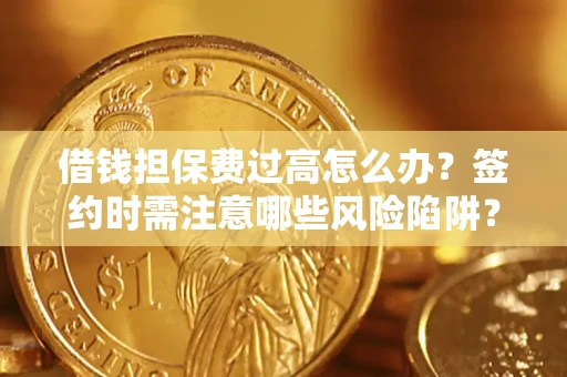 济南借钱担保费过高怎么办？签约时需注意哪些风险陷阱？