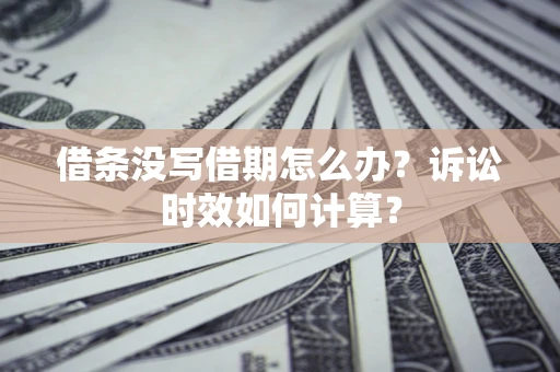 济南借条没写借期怎么办？诉讼时效如何计算？