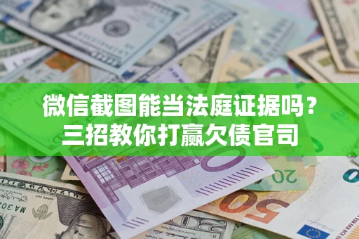 济南微信截图能当法庭证据吗？三招教你打赢欠债官司
