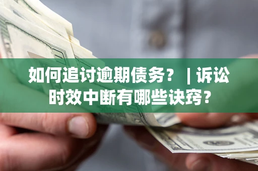 济南如何追讨逾期债务？ | 诉讼时效中断有哪些诀窍？