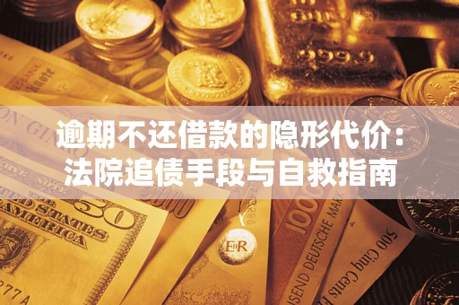 济南逾期不还借款的隐形代价：法院追债手段与自救指南